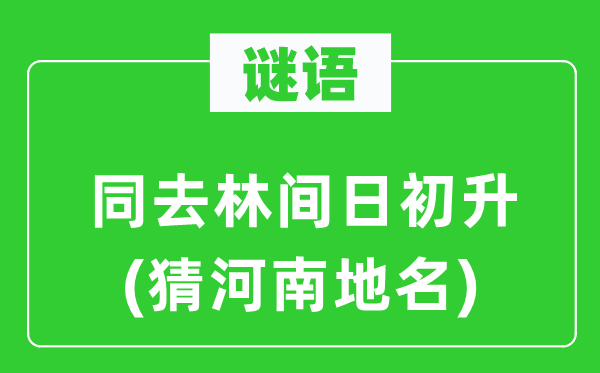 谜语:同去林间日初升(猜河南地名)