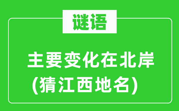 谜语:首要变更在北岸(猜江西地名)