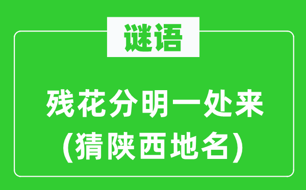 谜语:残花清楚一处来(猜陕西地名)