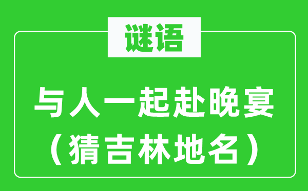 谜语:与人一路赴晚宴(猜吉林地名)