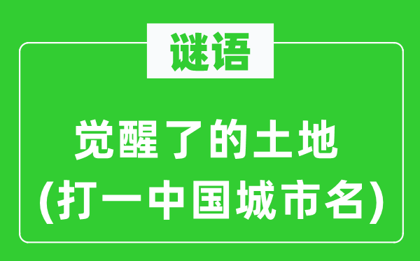 谜语：醒觉了的地盘(打一中国都会名)