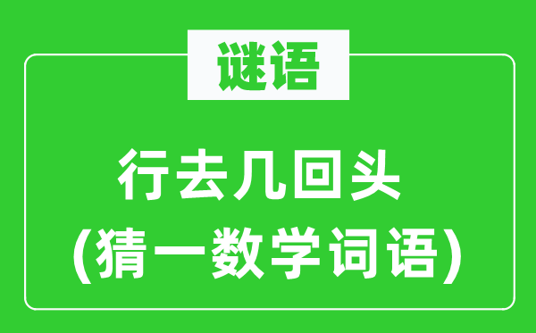 谜语：行去几转头(猜一数学词语)