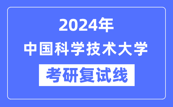 2024年中国迷信手艺大学各专业考研复试分数线一览表（含2023年）