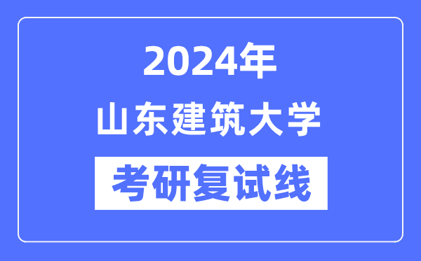 2024年山东修建大学各专业考研复试分数线一览表（含2023年）