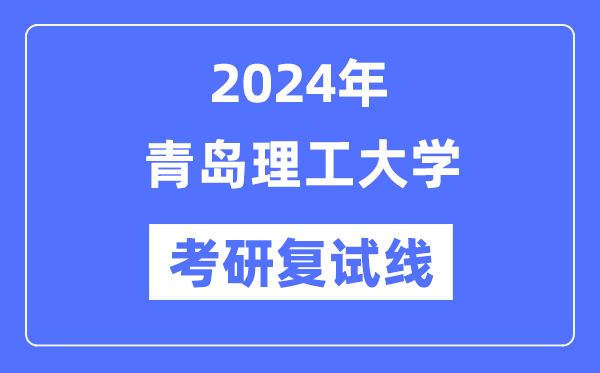 2024年轻岛理工大学各专业考研复试分数线一览表（含2023年）