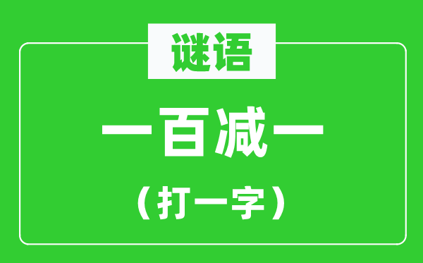一百减一打一字谜语,100减1打一字谜底是甚么？