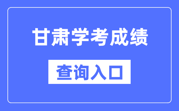 甘肃学考绩绩查问进口网站（//www.ganseea.cn/）