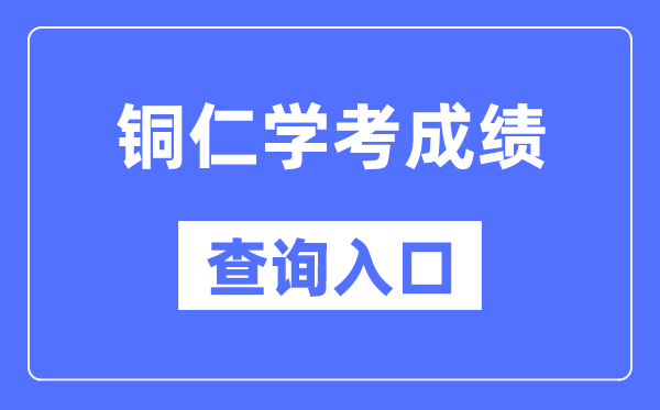 铜仁学考绩绩查问进口网站(//zsksy.guizhou.gov.cn/)