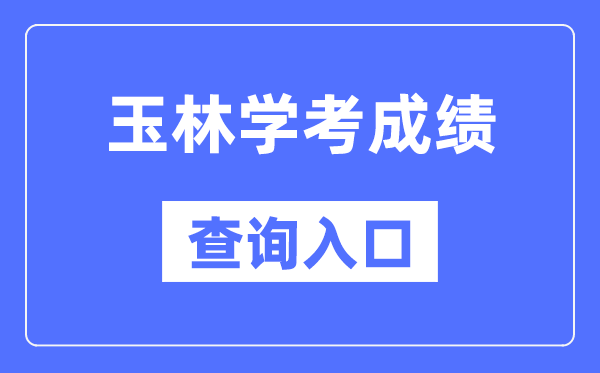 玉林学考绩绩查问进口网站(//www.gxeea.cn/)