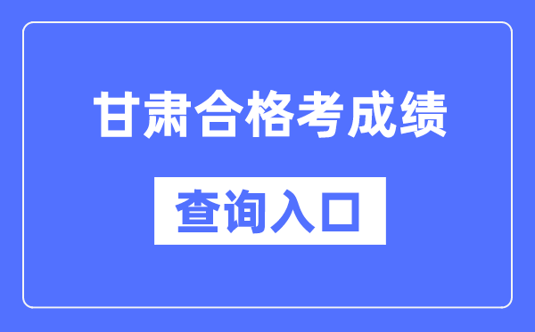 甘肃及格考绩绩查问进口网址(//www.ganseea.cn/)