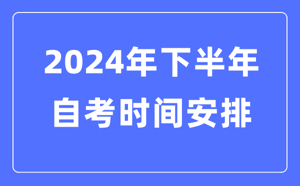2024年天下各省市下半年自考时辰支配,自考时辰是甚么时辰