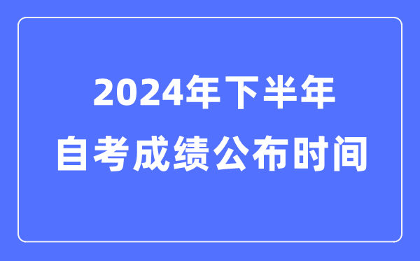 2024年下半年自考成就宣布时辰，自考成就甚么时辰出