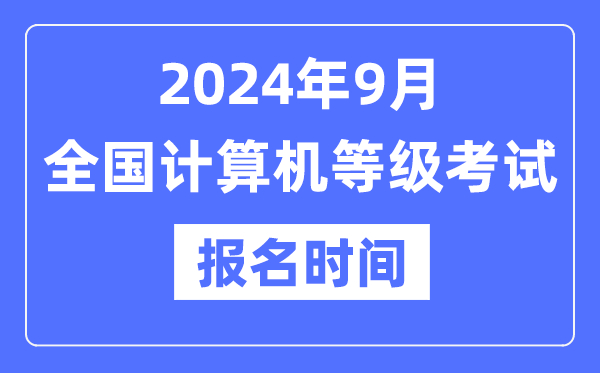 2024年9月天下计较机品级测验报名时辰是甚么时辰？