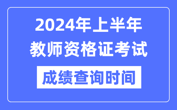2024年上半年教员资历证测验成就发布时辰是甚么时辰？