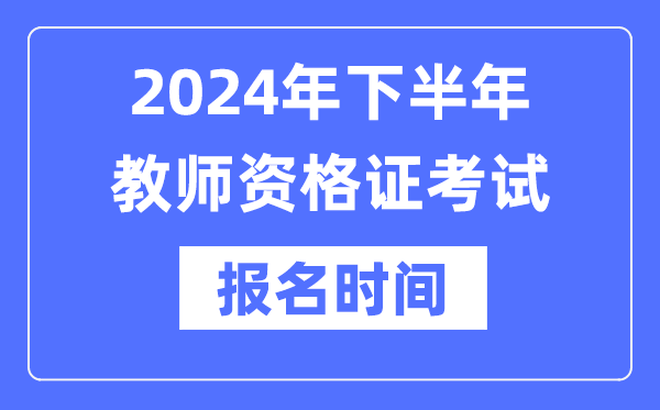 2024年下半年教员资历证报考时辰是甚么时辰？