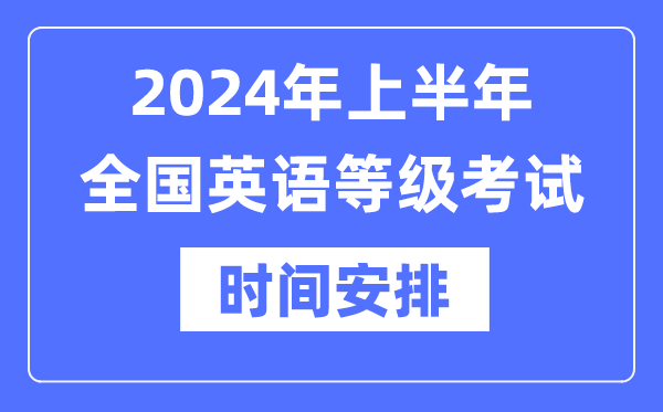 2024年上半年天下英语品级测验时辰详细是甚么时辰？