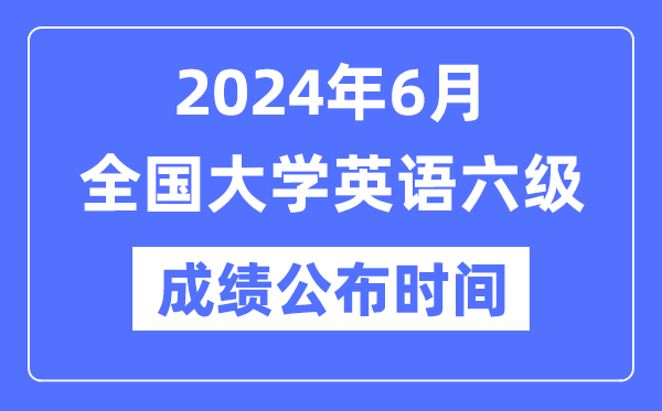 2024年6月英语六级成就发布时辰（附CET6成就查问进口）