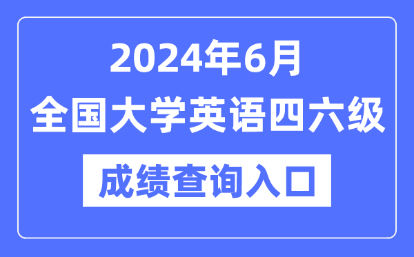2024年6月英语四六级成就查问官网进口,CET成就查问体系网址