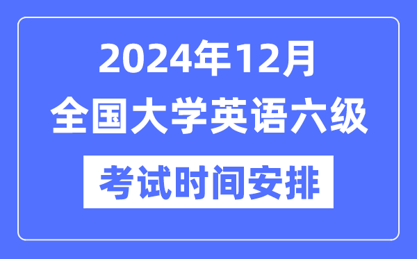 2024年12月英语六级测验时辰支配（附CET6测验报名官网进口）