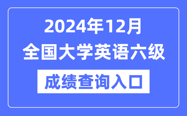 2024年12月英语六级成就查问官网进口,CET6成就查问体系