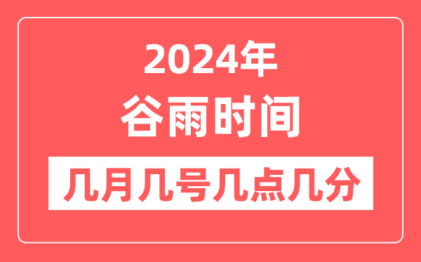 2024年谷雨是几月几日几点几分,谷雨骨气的特色和风尚