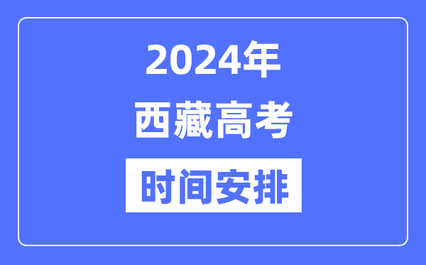 2024年西藏高考时候支配,西藏高考各科目时候支配表