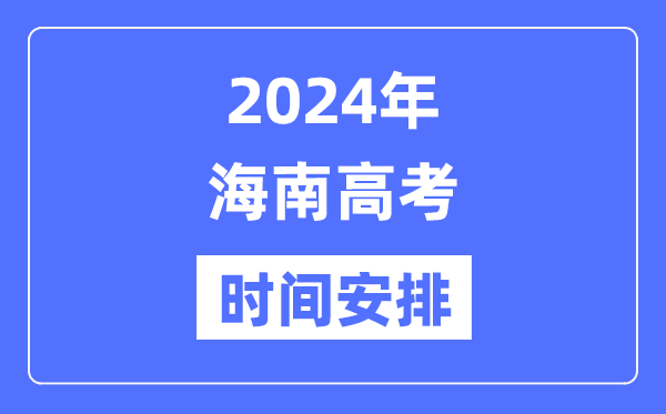 2024年海南高考时候支配,海南高考各科目时候支配表