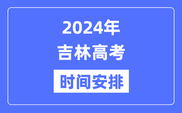 2024年吉林高考时候支配,吉林高考各科目时候支配表