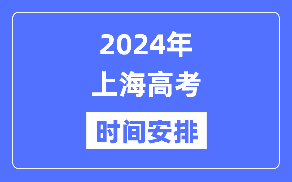 2024年上海高考时候支配,上海高考各科目时候支配表