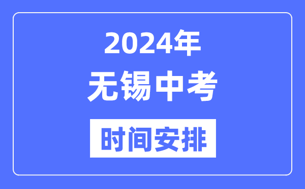 2024年无锡中考时辰支配,详细各科目时辰支配一览表