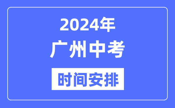 2024年广州中考时辰支配,详细各科目时辰支配一览表