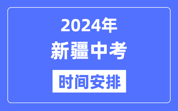 2024年新疆中考时辰,新疆中考各科详细时辰支配表