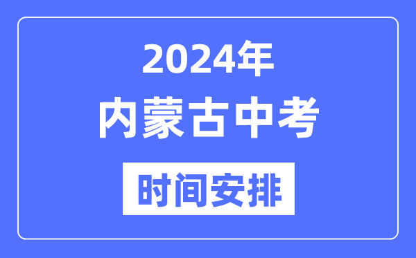 2024年内蒙古中考时辰,内蒙古中考各科详细时辰支配表