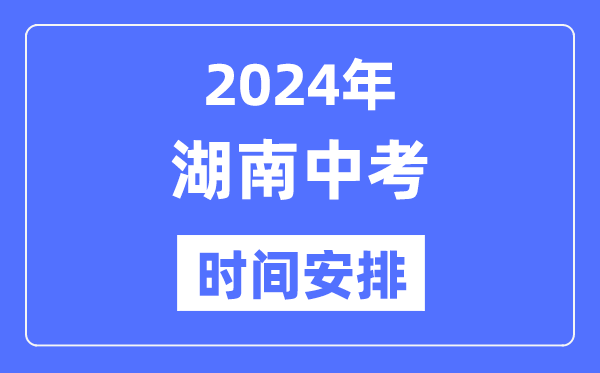 2024年湖南中考时辰,湖南中考各科详细时辰支配表
