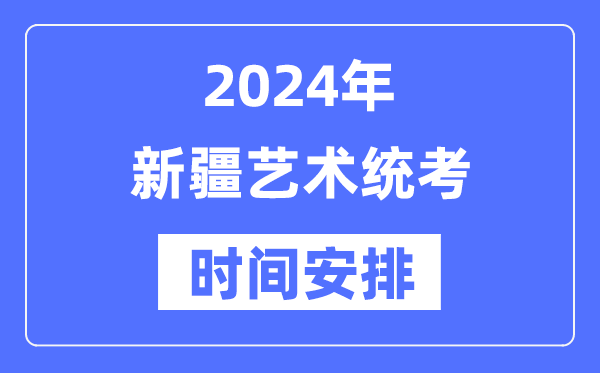 2024年新疆艺考时辰详细支配,新疆艺术统考是几月几日