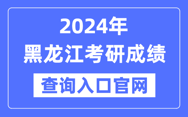 2024年黑龙江省考研成就查问进口官网（//www.lzk.hl.cn/）