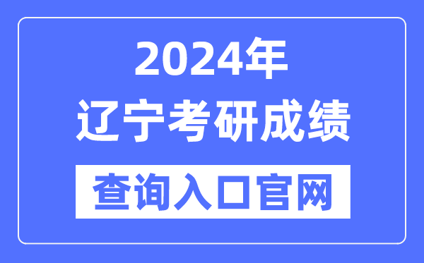 2024年辽宁省考研成就查问进口官网（//yz.chsi.com.cn/apply/cjcx/）