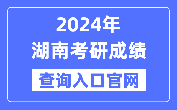 2024年湖南省考研成就查问进口官网（//yz.hneao.cn/cjcx/）
