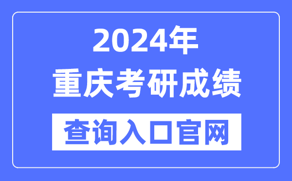 2024年重庆市考研成就查问进口官网（//yz.chsi.com.cn/apply/cjcx/）