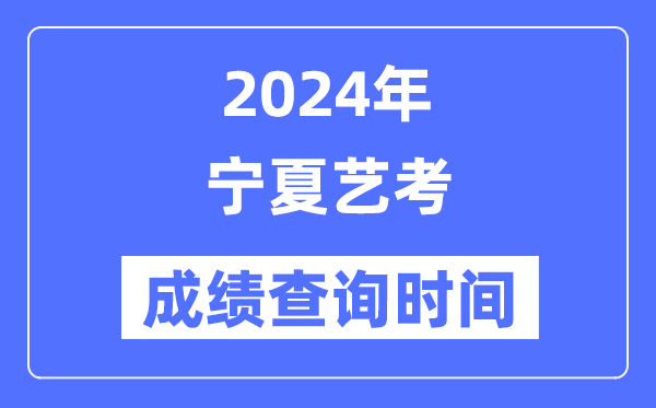 2024年宁夏艺考成就查问时辰,宁夏艺考分数甚么时辰宣布？