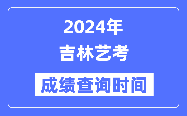 2024年吉林艺考成就查问时辰,吉林艺考分数甚么时辰宣布？