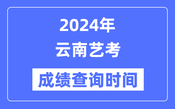 2024年云南艺考成就查问时辰,云南艺考分数甚么时辰发布？
