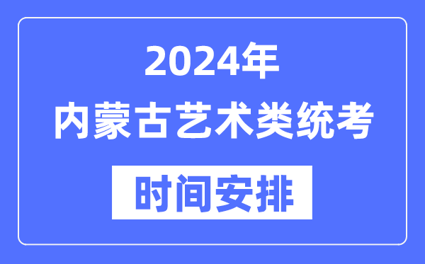 2024年内蒙古艺考时辰详细支配,内蒙古艺术类统考是几月几日