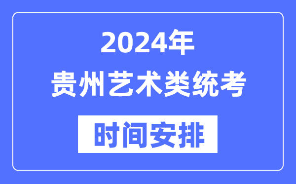 2024年贵州艺考时辰详细支配,贵州艺术类统考是几月几日