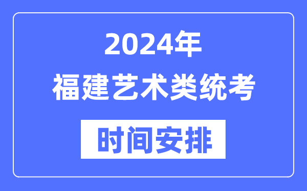 2024年福建艺考时辰详细支配,福建艺术类统考是几月几日