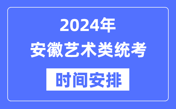 2024年安徽艺考时辰详细支配,安徽艺术类统考是几月几日