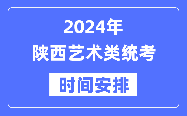 2024年陕西艺考时辰详细支配,陕西艺术类统考是几月几日