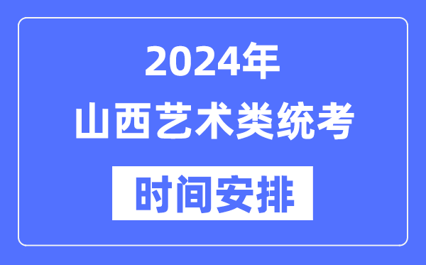 2024年山西艺考时辰详细支配,山西艺术类统考是几月几日