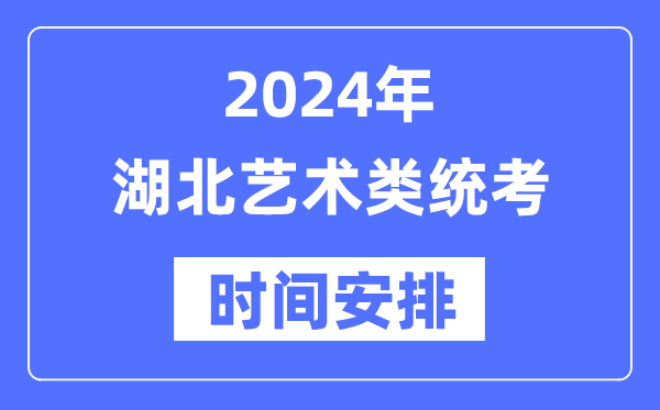2024年湖北艺考时辰详细支配,湖北艺术类统考是几月几日