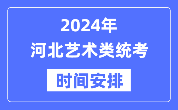 2024年河北艺考时辰详细支配,河北艺术类统考是几月几日